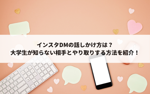 インスタDMの話しかけ方は？大学生が知らない相手とやり取りする方法を紹介！